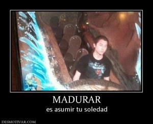 MADURAR es asumir tu soledad