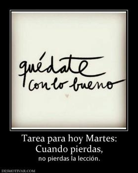 Tarea para hoy Martes: Cuando pierdas,  no pierdas la lección.