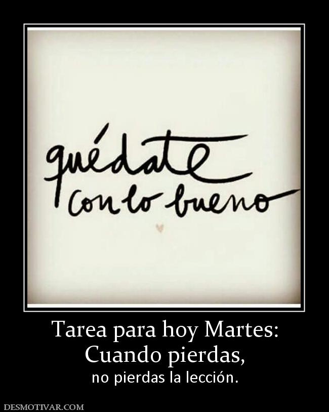 Tarea para hoy Martes: Cuando pierdas,  no pierdas la lección.