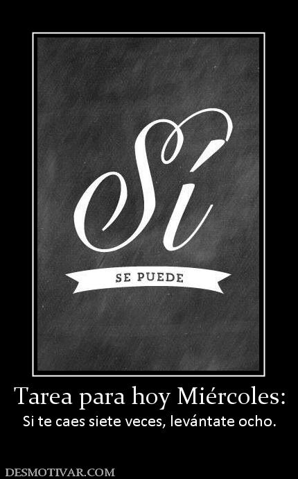 Tarea para hoy Miércoles: Si te caes siete veces, levántate ocho.