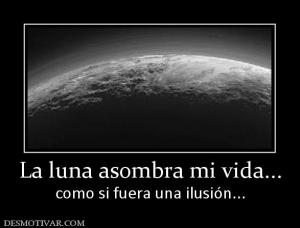 La luna asombra mi vida... como si fuera una ilusión...
