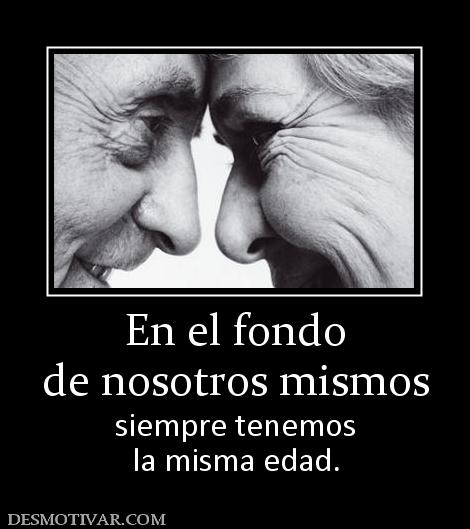 En el fondo de nosotros mismos siempre tenemos la misma edad.