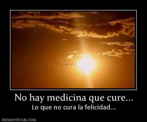 No hay medicina que cure... Lo que no cura la felicidad...