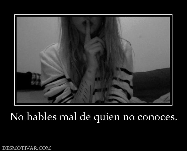 No hables mal de quien no conoces.