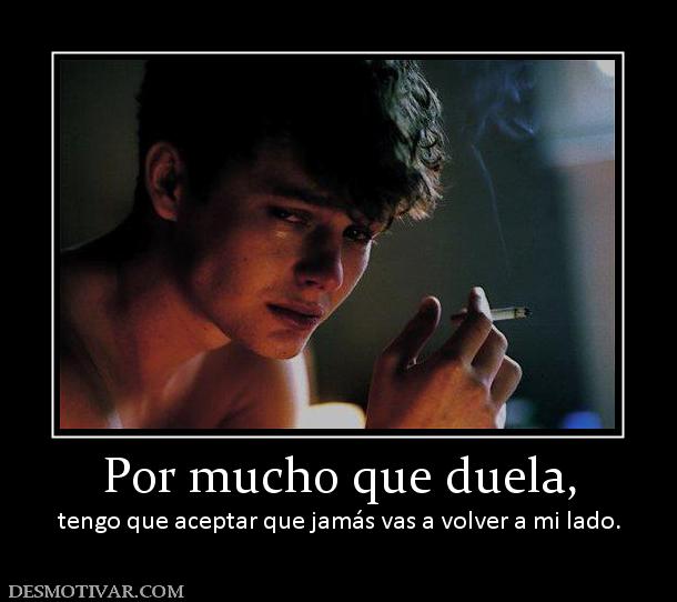 Por mucho que duela, tengo que aceptar que jamás vas a volver a mi lado.