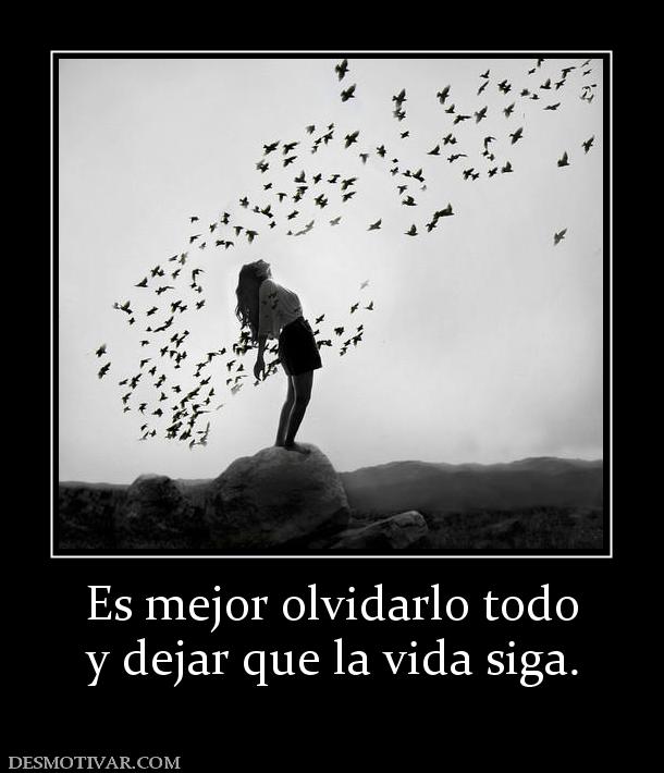 Es mejor olvidarlo todo y dejar que la vida siga.