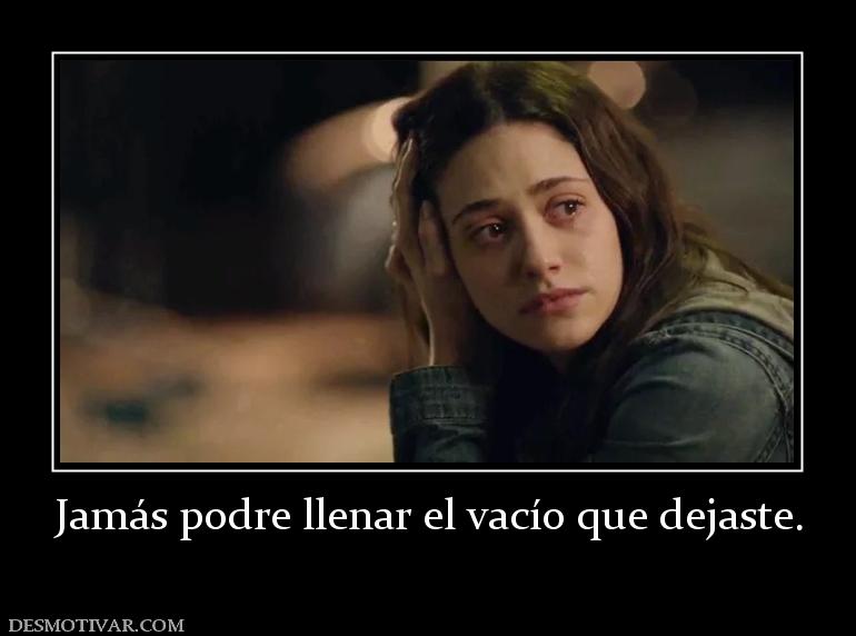 Jamás podre llenar el vacío que dejast