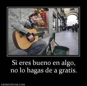 Si eres bueno en algo, no lo hagas de a gratis.