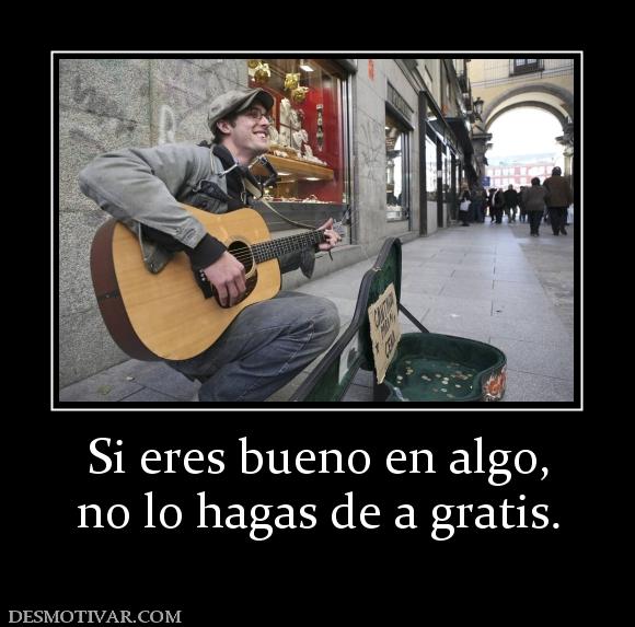 Si eres bueno en algo, no lo hagas de a gratis.