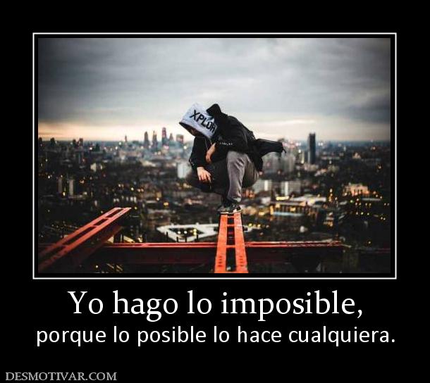 Yo hago lo imposible, porque lo posible lo hace cualquiera.