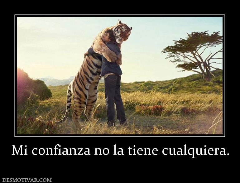 Mi confianza no la tiene cualquiera.