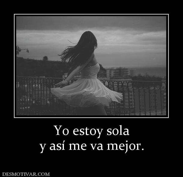Yo estoy sola y así me va mejor.