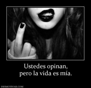 Ustedes opinan, pero la vida es mía.
