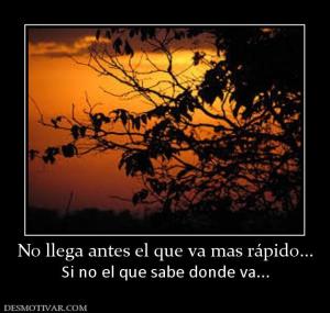 No llega antes el que va mas rápido... Si no el que sabe donde va...