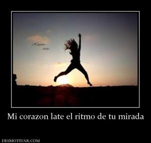 Mi corazon late el ritmo de tu mirada
