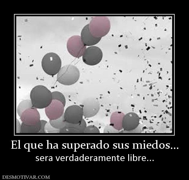 El que ha superado sus miedos... sera verdaderamente libre...
