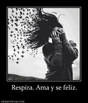 Respira. Ama y se feliz.