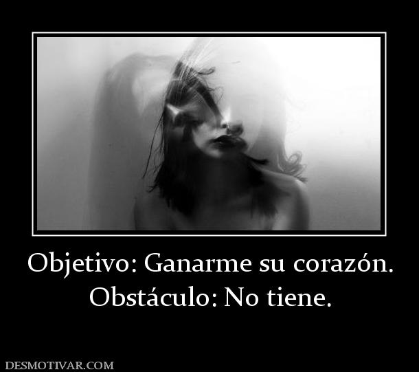 Objetivo: Ganarme su corazón. Obstáculo: No tiene.