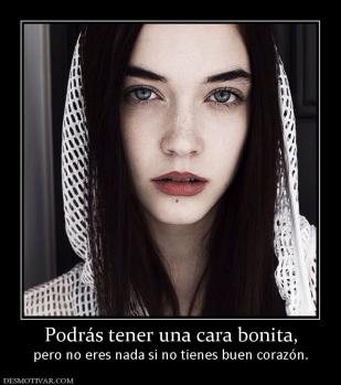 Podrás tener una cara bonita, pero no eres nada si no tienes buen corazón.