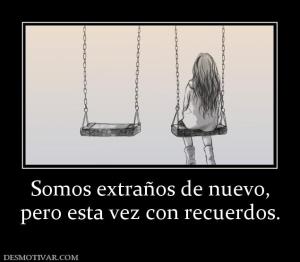 Somos extraños de nuevo, pero esta vez con recuerdos.