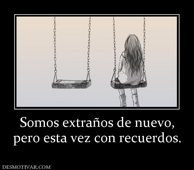 Somos extraños de nuevo, pero esta vez con recuerdos.