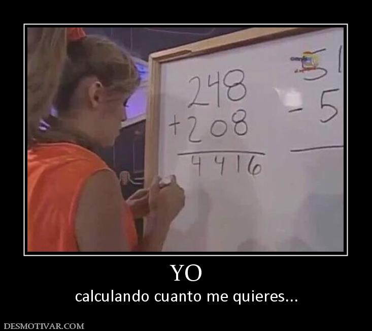 YO calculando cuanto me quieres...