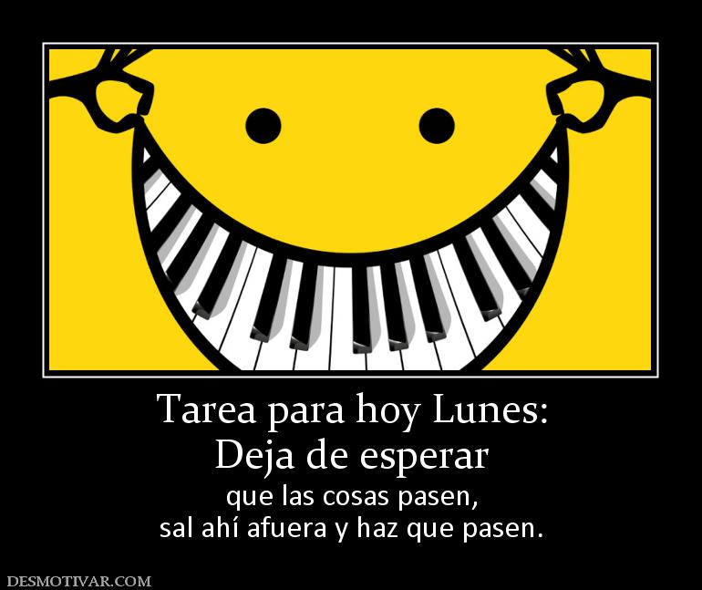 Tarea para hoy Lunes: Deja de esperar que las cosas pasen, sal ahí afuera y haz que pasen.
