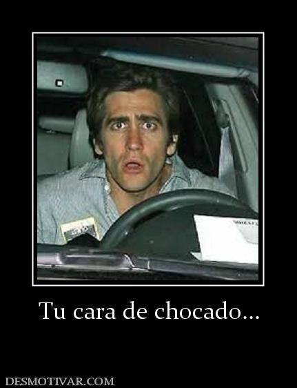 Tu cara de chocado...