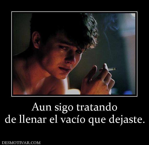 Aun sigo tratando de llenar el vacío que dejaste.
