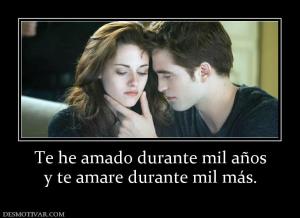 Te he amado durante mil años y te amare durante mil más.
