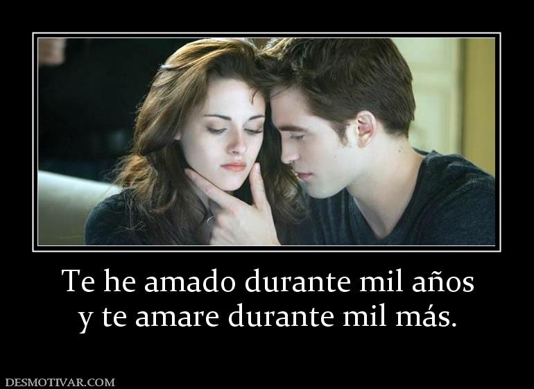 Te he amado durante mil años y te amare durante mil más.