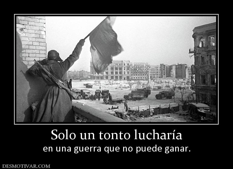 Solo un tonto lucharía en una guerra que no puede ganar.