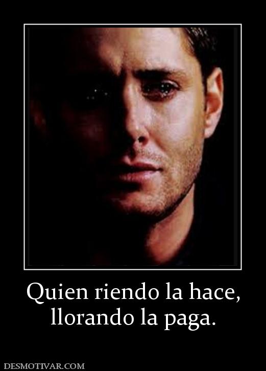 Quien riendo la hace, llorando la paga.