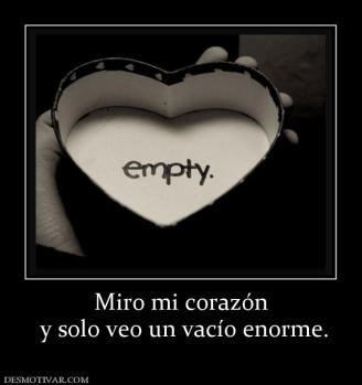 Miro mi corazón  y solo veo un vacío enorme.