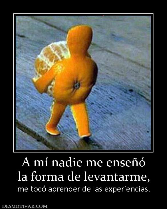 A mí nadie me enseñó la forma de levantarme,  me tocó aprender de las experiencias.