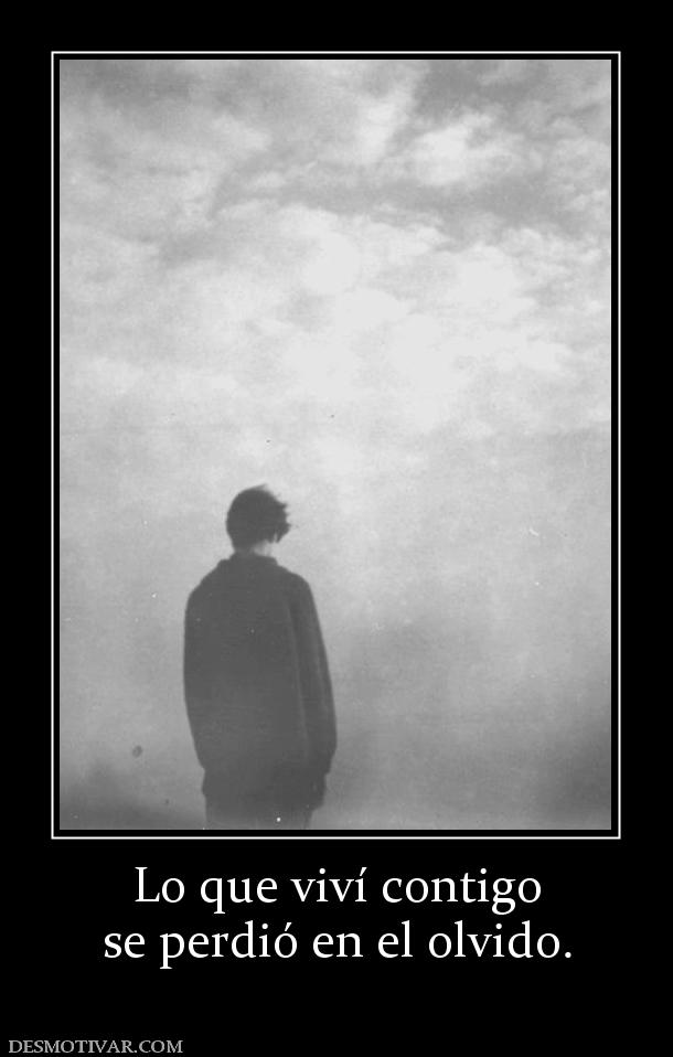 Lo que viví contigo se perdió en el olvido.