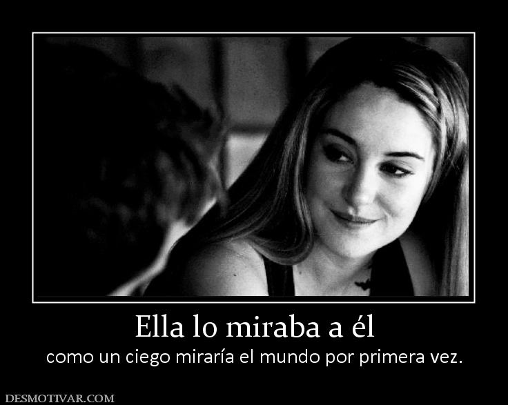 Ella lo miraba a él como un ciego miraría el mundo por primera vez.