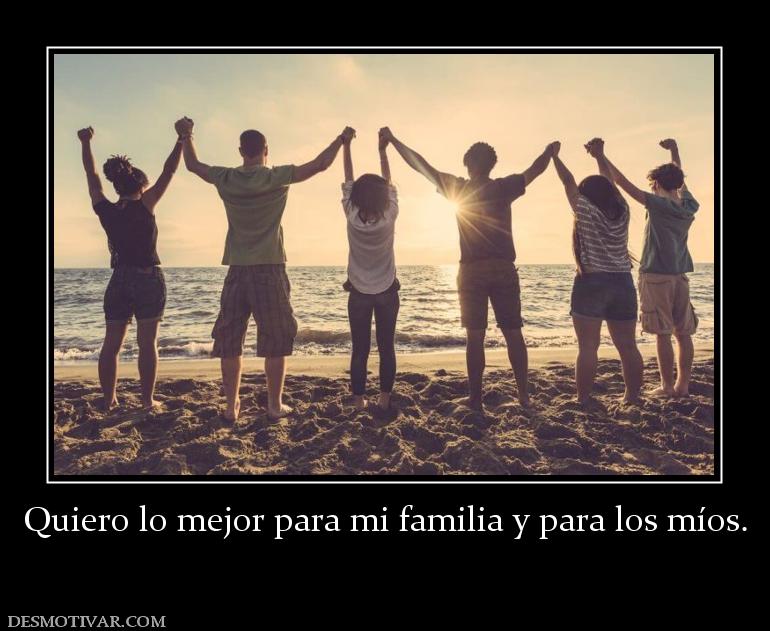 Quiero lo mejor para mi familia y para