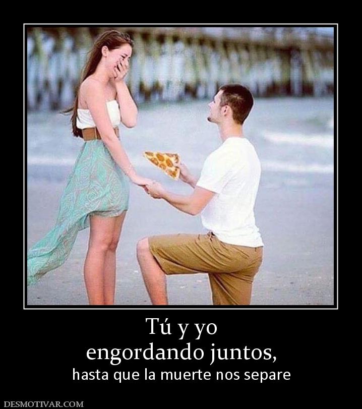Tú y yo engordando juntos, hasta que la muerte nos separe