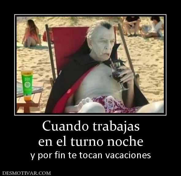 Cuando trabajas en el turno noche  y por fin te tocan vacaciones