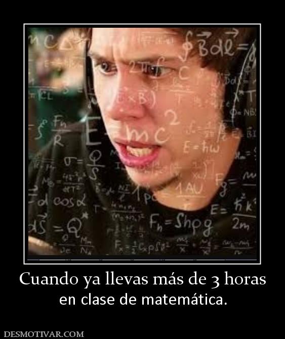 Cuando ya llevas más de 3 horas en clase de matemática.