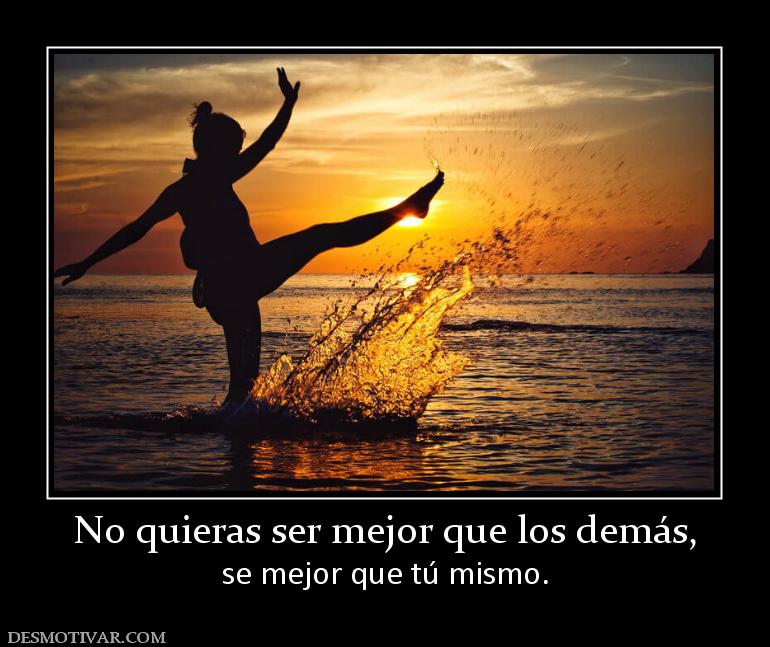 No quieras ser mejor que los demás, se mejor que tú mismo.