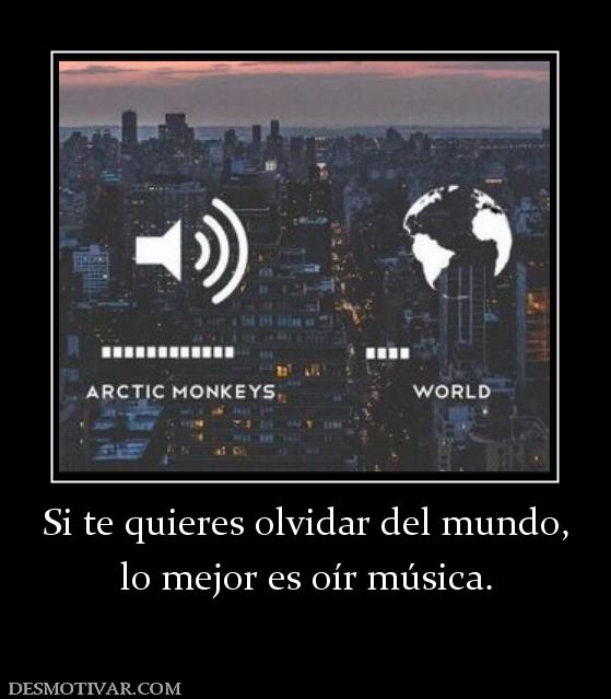 Si te quieres olvidar del mundo, lo mejor es oír música.