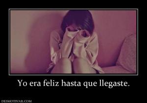 Yo era feliz hasta que llegaste.