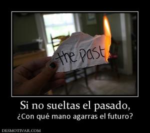 Si no sueltas el pasado, ¿Con qué mano agarras el futuro?