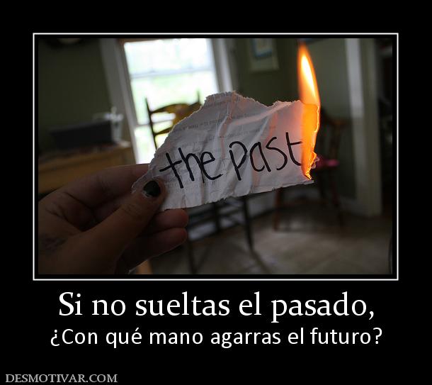 Si no sueltas el pasado, ¿Con qué mano agarras el futuro?