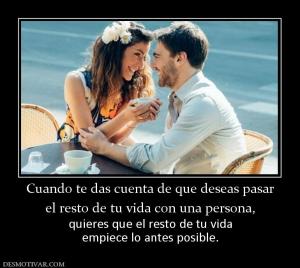 Cuando te das cuenta de que deseas pas el resto de tu vida con una persona,  quieres que el resto de tu vida empiece lo antes posible.