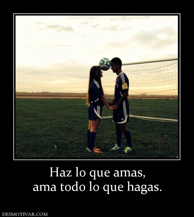 Haz lo que amas, ama todo lo que hagas.