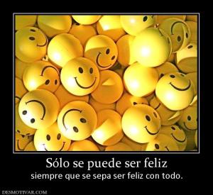Sólo se puede ser feliz siempre que se sepa ser feliz con todo.