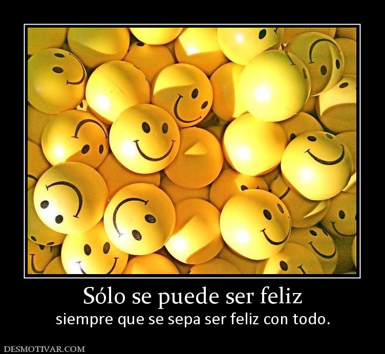 Sólo se puede ser feliz siempre que se sepa ser feliz con todo.